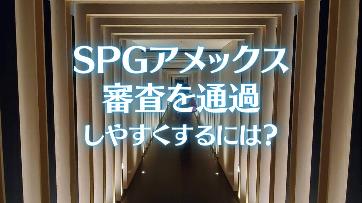 SPGアメックスの審査を通過しやすくするには？